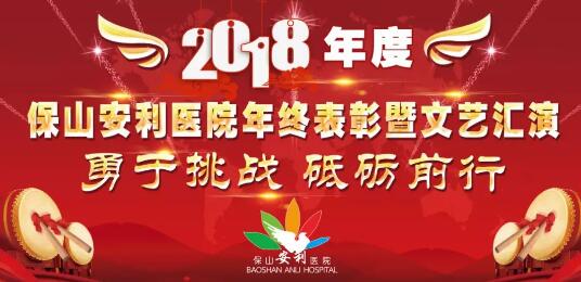 2018年度保山安利醫(yī)院年終表彰大會(huì)暨文藝匯演——勇于挑戰(zhàn)，砥礪前行